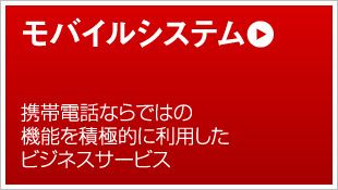 モバイルシステム 携帯電話ならではの機能を積極的に利用したビジネスサービス